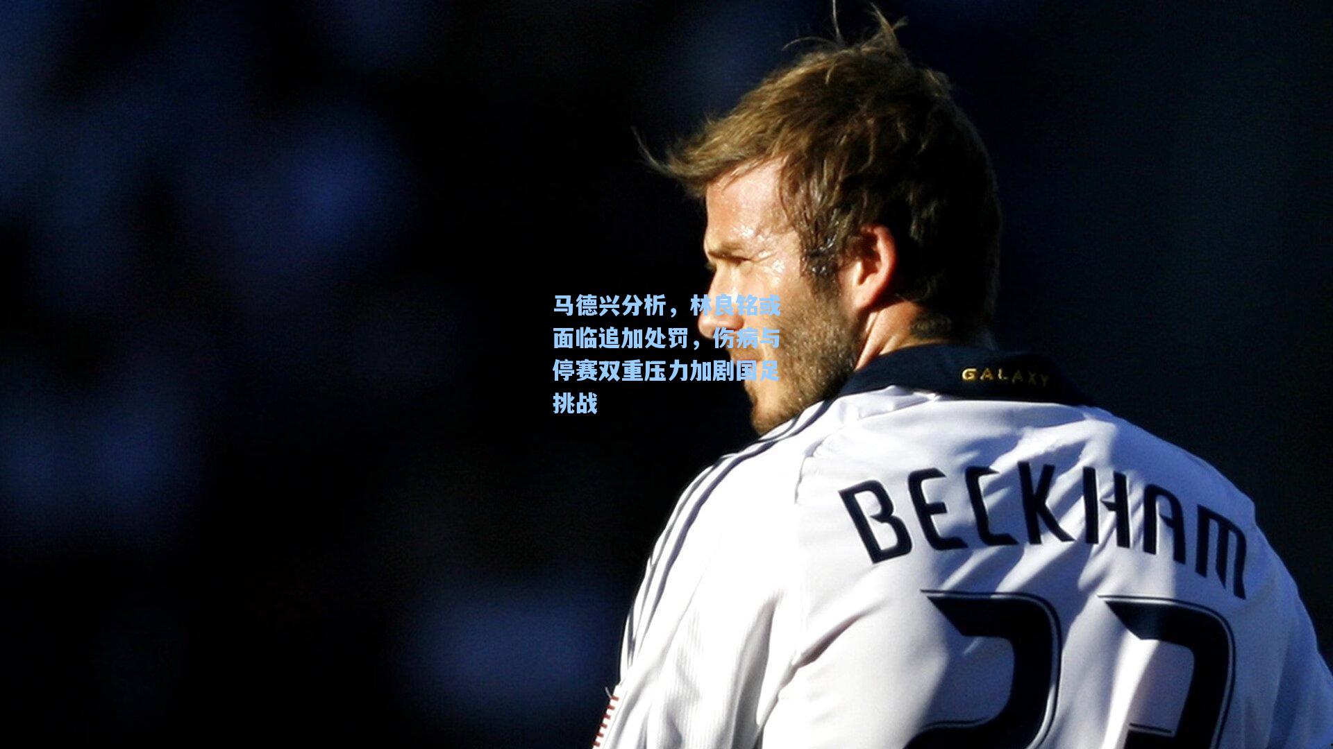 马德兴分析,林良铭或面临追加处罚,伤病与停赛双重压力加剧国足挑战