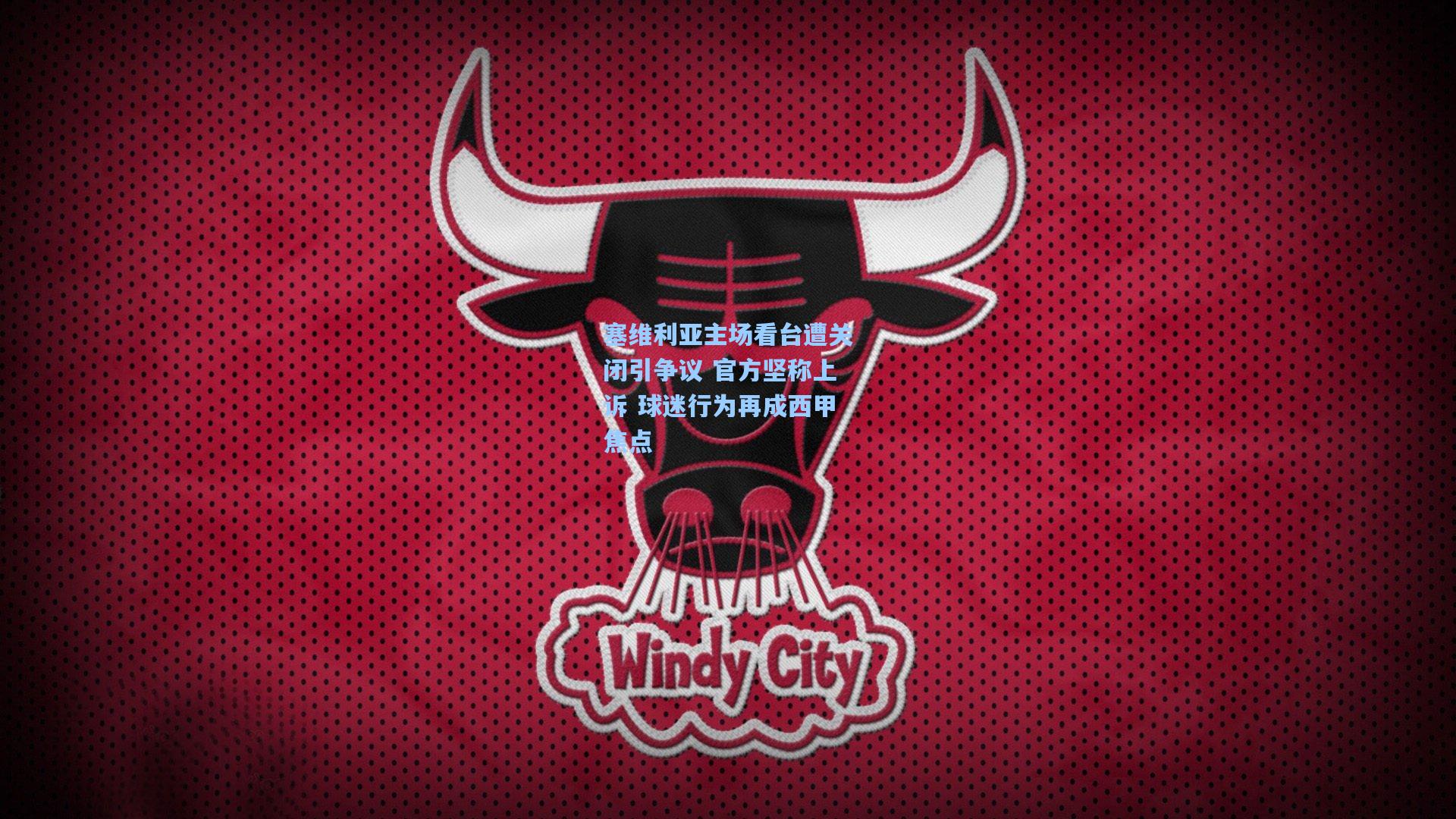 塞维利亚主场看台遭关闭引争议 官方坚称上诉 球迷行为再成西甲焦点