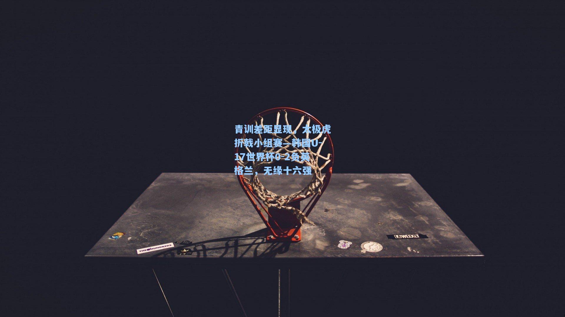 青训差距显现，太极虎折戟小组赛—韩国U-17世界杯0-2负英格兰，无缘十六强