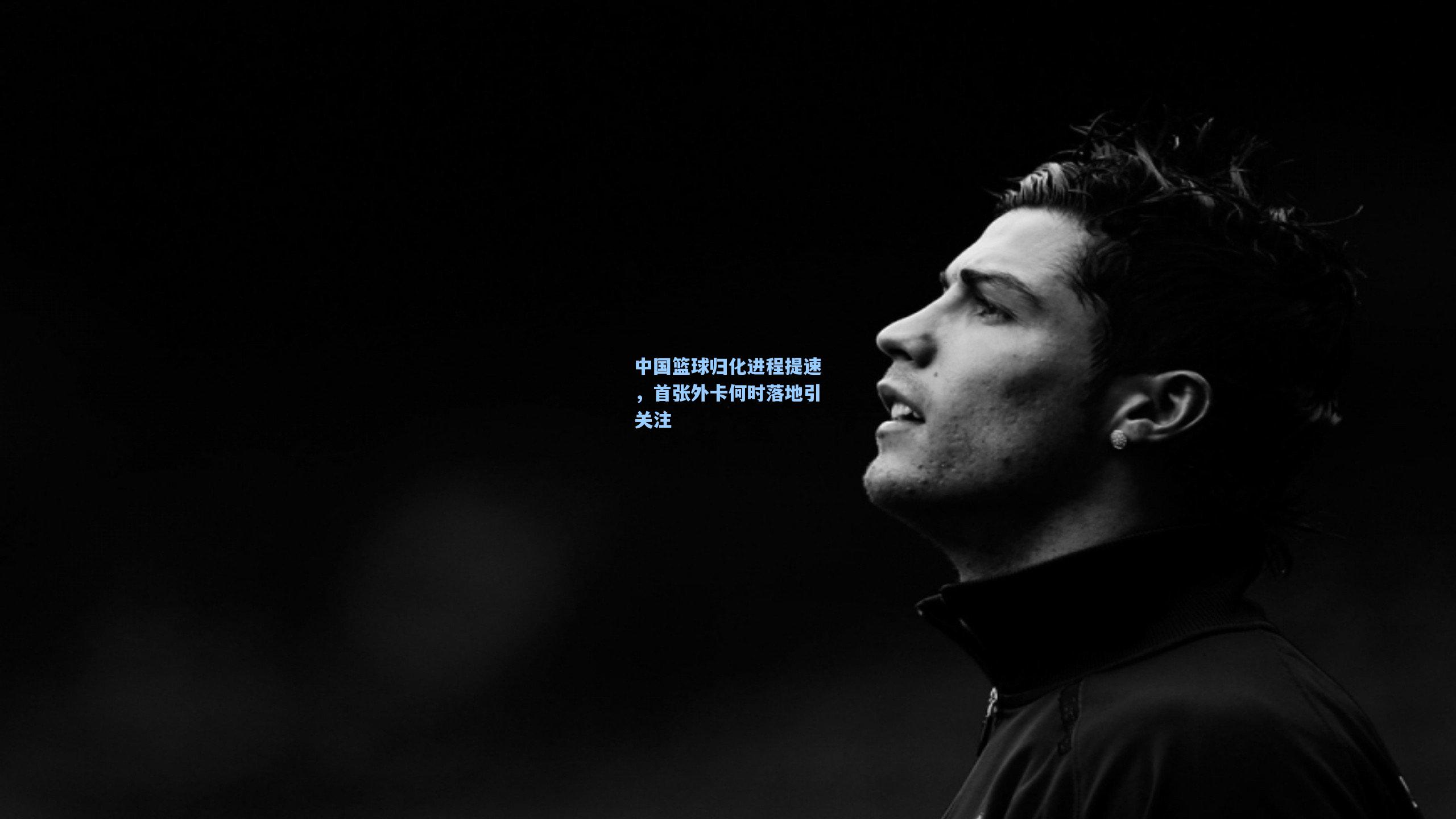 中国篮球归化进程提速，首张外卡何时落地引关注