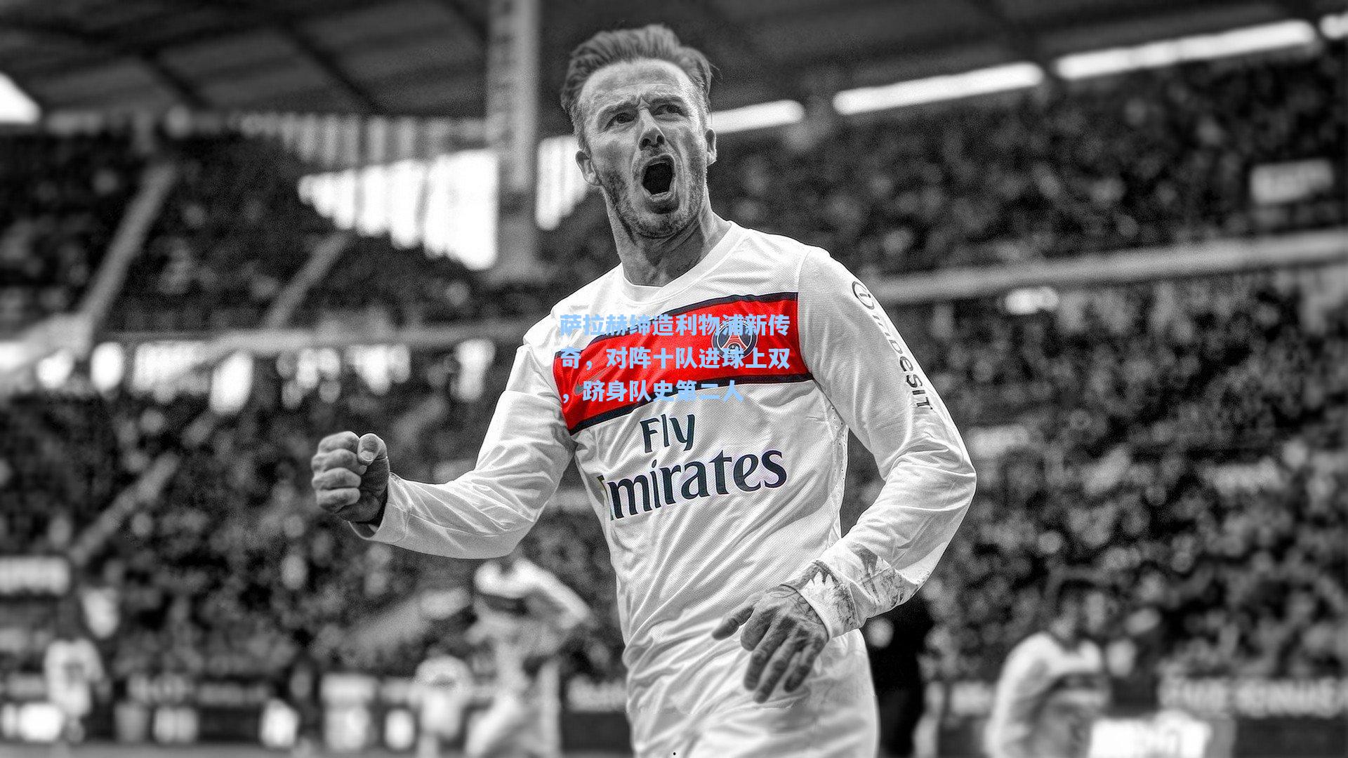 萨拉赫缔造利物浦新传奇，对阵十队进球上双，跻身队史第二人