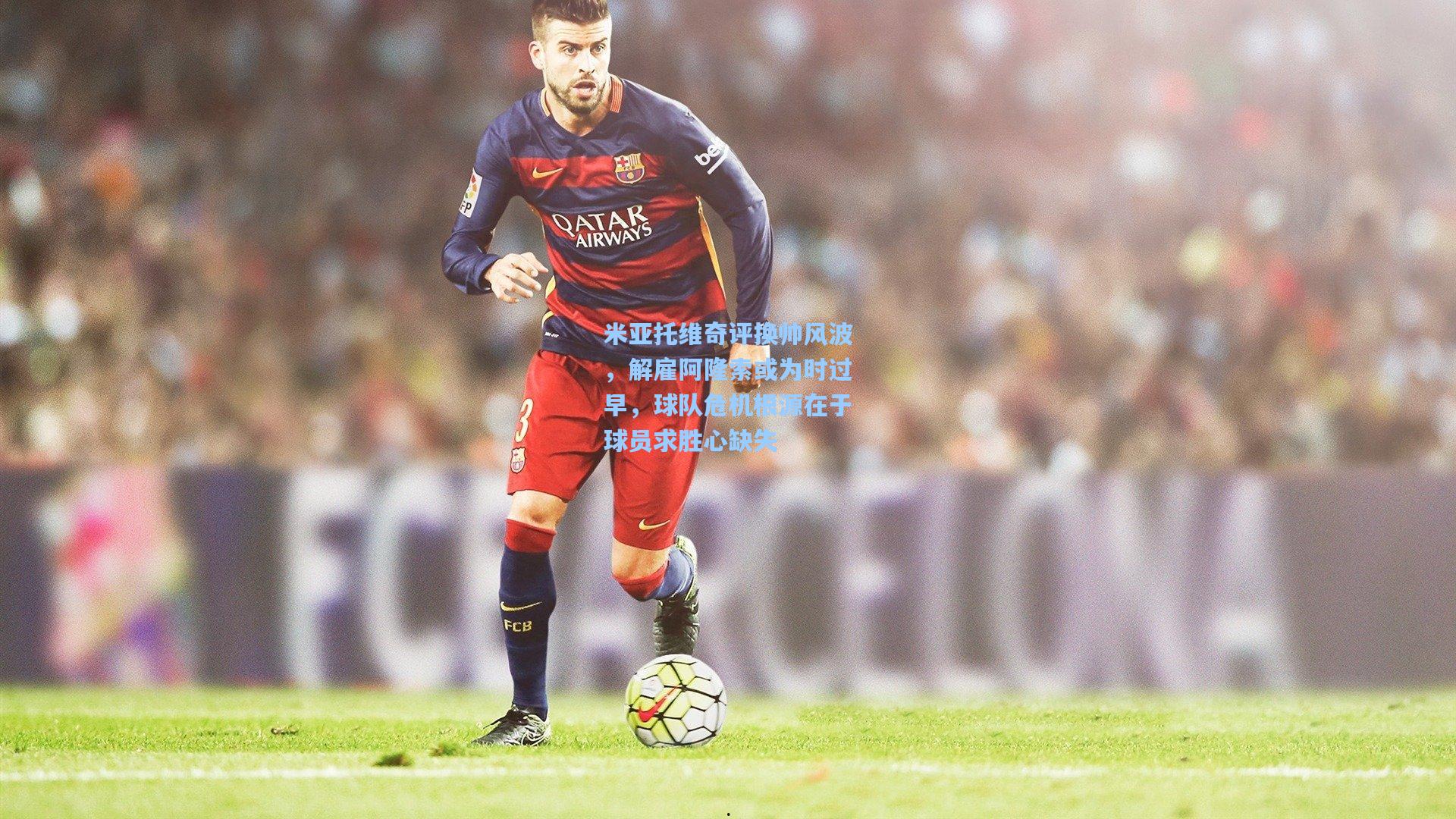 米亚托维奇评换帅风波，解雇阿隆索或为时过早，球队危机根源在于球员求胜心缺失