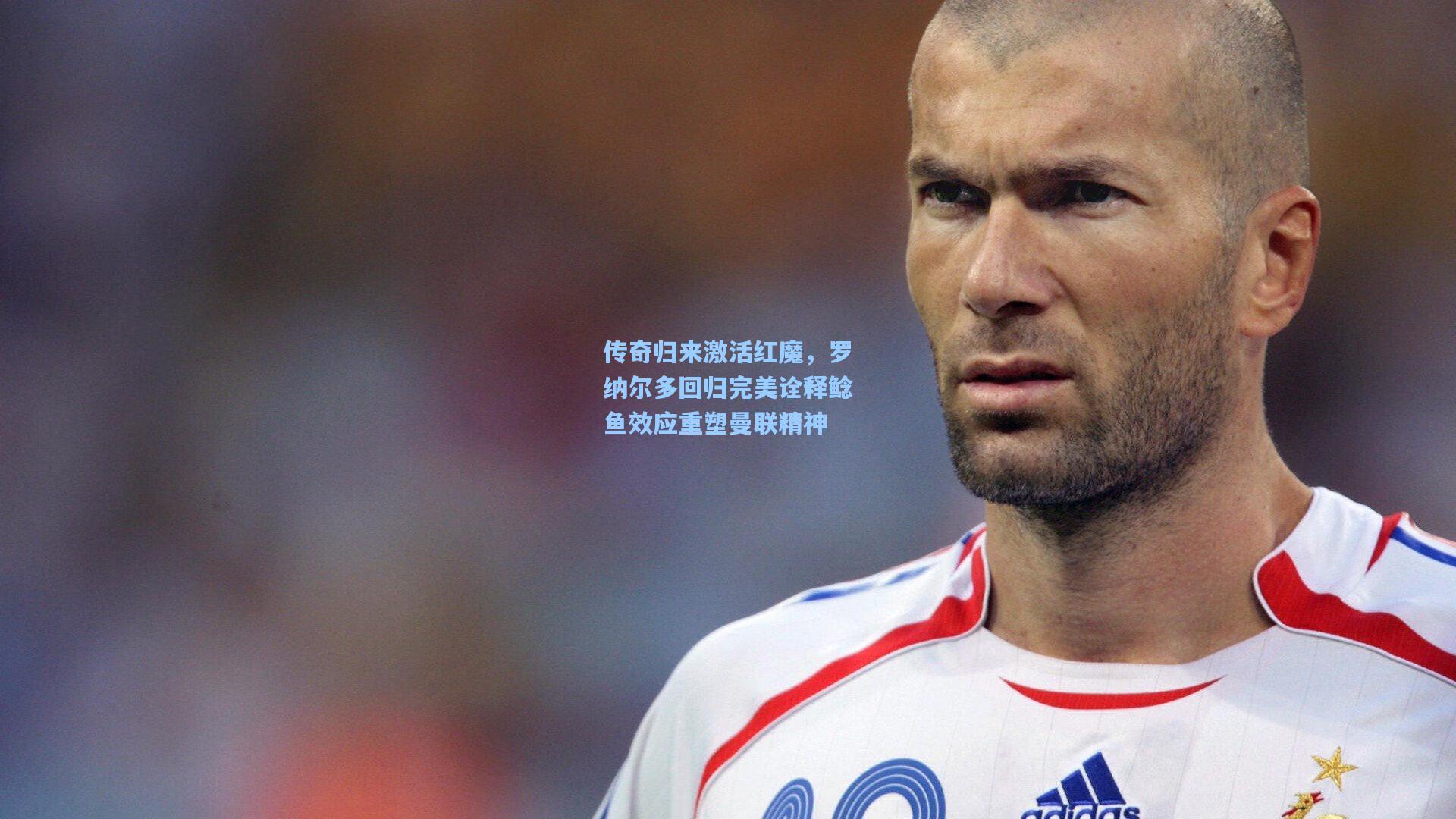 传奇归来激活红魔，罗纳尔多回归完美诠释鲶鱼效应重塑曼联精神